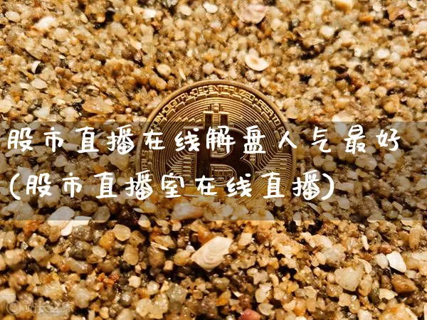 股市直播在线解盘人气最好(股市直播室在线直播)_https://www.jianghaiboli.com_期货_第1张