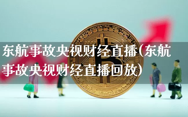 东航事故央视财经直播(东航事故央视财经直播回放)_https://www.jianghaiboli.com_外盘期货_第1张