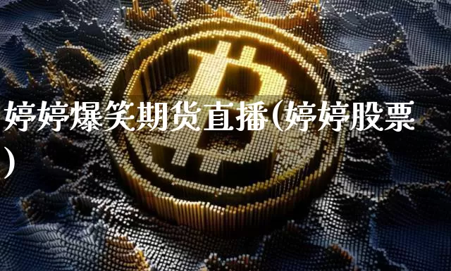 婷婷爆笑期货直播(婷婷股票)_https://www.jianghaiboli.com_期货_第1张
