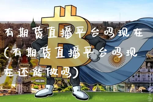 有期货直播平台吗现在(有期货直播平台吗现在还能做吗)_https://www.jianghaiboli.com_原油期货_第1张