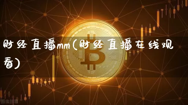 财经直播mm(财经直播在线观看)_https://www.jianghaiboli.com_外盘期货_第1张