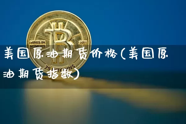 美国原油期货价格(美国原油期货指数)_https://www.jianghaiboli.com_黄金期货_第1张