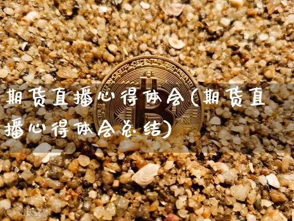 期货直播心得体会(期货直播心得体会总结)_https://www.jianghaiboli.com_原油期货_第1张