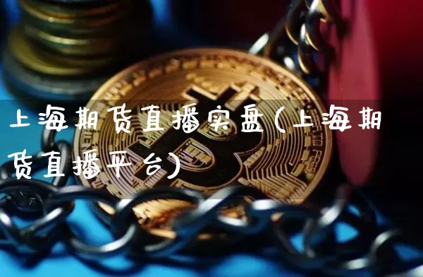 上海期货直播实盘(上海期货直播平台)_https://www.jianghaiboli.com_原油期货_第1张