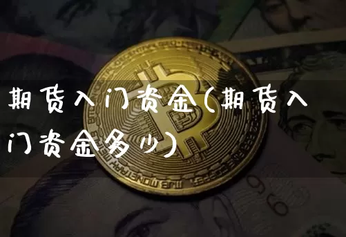 期货入门资金(期货入门资金多少)_https://www.jianghaiboli.com_黄金期货_第1张