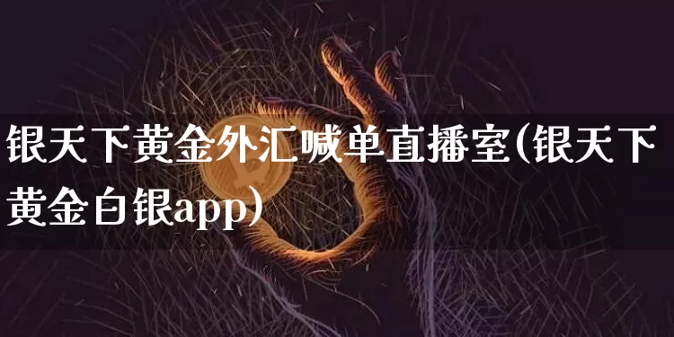 银天下黄金外汇喊单直播室(银天下黄金白银app)_https://www.jianghaiboli.com_期货_第1张