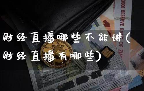 财经直播哪些不能讲(财经直播有哪些)_https://www.jianghaiboli.com_黄金期货_第1张