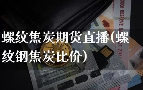 螺纹焦炭期货直播(螺纹钢焦炭比价)_https://www.jianghaiboli.com_黄金期货_第1张