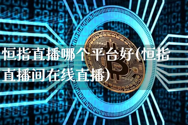 恒指直播哪个平台好(恒指直播间在线直播)_https://www.jianghaiboli.com_外盘期货_第1张