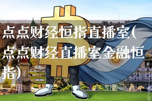 点点财经恒指直播室(点点财经直播室金融恒指)_https://www.jianghaiboli.com_外盘期货_第1张