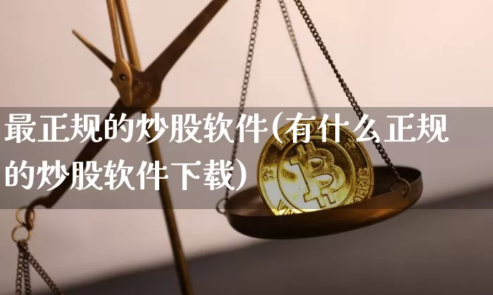 最正规的炒股软件(有什么正规的炒股软件下载)_https://www.jianghaiboli.com_原油期货_第1张