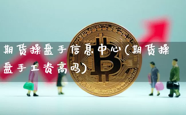 期货操盘手信息中心(期货操盘手工资高吗)_https://www.jianghaiboli.com_原油期货_第1张