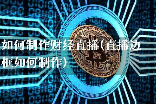 如何制作财经直播(直播边框如何制作)_https://www.jianghaiboli.com_原油期货_第1张