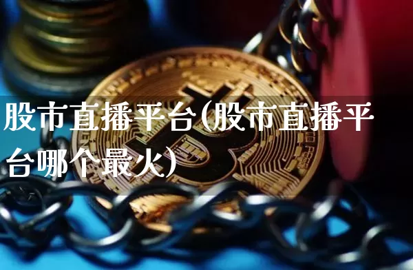 股市直播平台(股市直播平台哪个最火)_https://www.jianghaiboli.com_期货_第1张