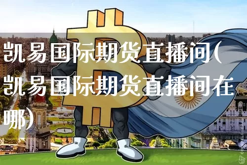 凯易国际期货直播间(凯易国际期货直播间在哪)_https://www.jianghaiboli.com_原油期货_第1张