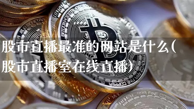 股市直播最准的网站是什么(股市直播室在线直播)_https://www.jianghaiboli.com_期货_第1张