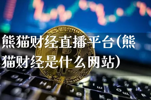 熊猫财经直播平台(熊猫财经是什么网站)_https://www.jianghaiboli.com_外盘期货_第1张