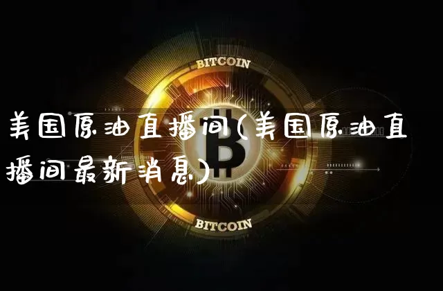 美国原油直播间(美国原油直播间最新消息)_https://www.jianghaiboli.com_外盘期货_第1张