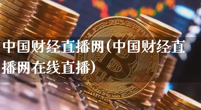 中国财经直播网(中国财经直播网在线直播)_https://www.jianghaiboli.com_黄金期货_第1张