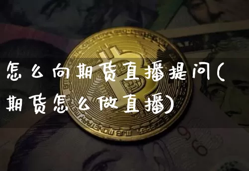 怎么向期货直播提问(期货怎么做直播)_https://www.jianghaiboli.com_恒指期货_第1张