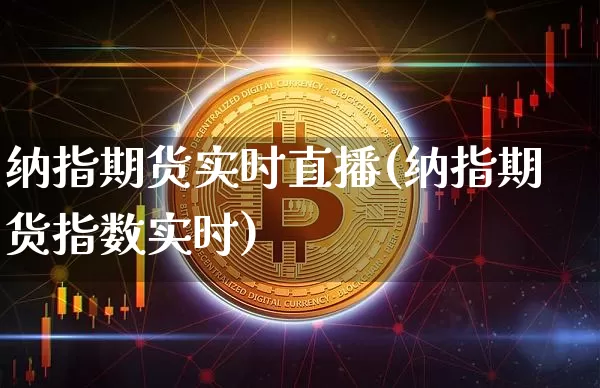 纳指期货实时直播(纳指期货指数实时)_https://www.jianghaiboli.com_外盘期货_第1张