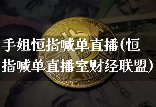 手姐恒指喊单直播(恒指喊单直播室财经联盟)_https://www.jianghaiboli.com_期货_第1张