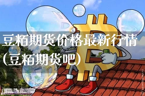 豆粨期货价格最新行情(豆粨期货吧)_https://www.jianghaiboli.com_原油期货_第1张