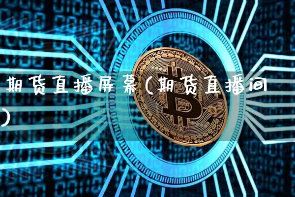 期货直播屏幕(期货直播间)_https://www.jianghaiboli.com_外盘期货_第1张