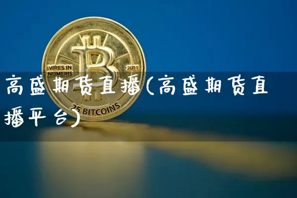 高盛期货直播(高盛期货直播平台)_https://www.jianghaiboli.com_期货_第1张