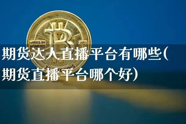 期货达人直播平台有哪些(期货直播平台哪个好)_https://www.jianghaiboli.com_期货_第1张