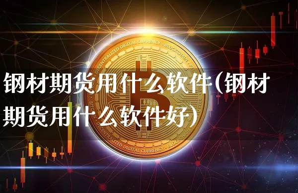 钢材期货用什么软件(钢材期货用什么软件好)_https://www.jianghaiboli.com_黄金期货_第1张