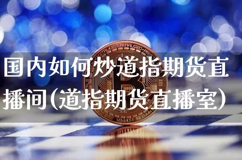 国内如何炒道指期货直播间(道指期货直播室)_https://www.jianghaiboli.com_期货_第1张