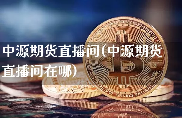 中源期货直播间(中源期货直播间在哪)_https://www.jianghaiboli.com_原油期货_第1张