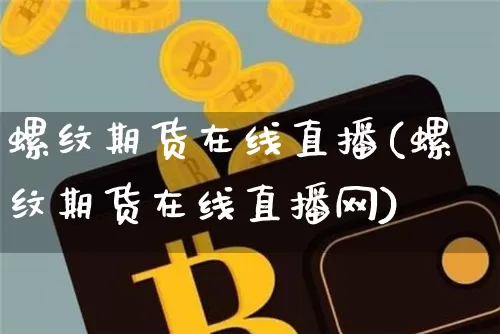 螺纹期货在线直播(螺纹期货在线直播网)_https://www.jianghaiboli.com_原油期货_第1张