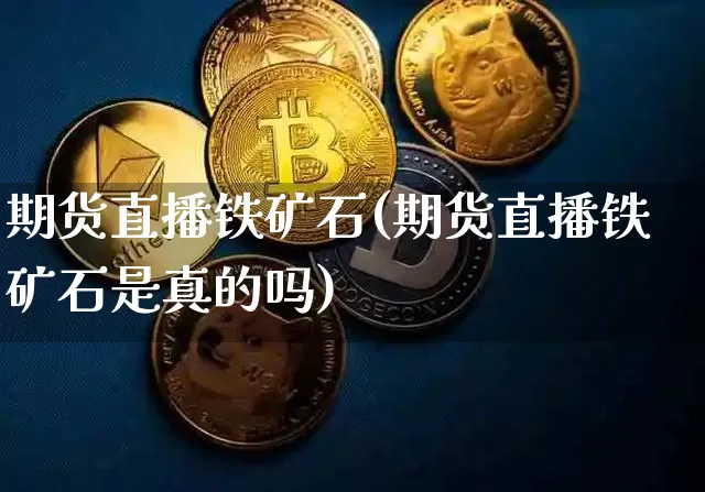 期货直播铁矿石(期货直播铁矿石是真的吗)_https://www.jianghaiboli.com_外盘期货_第1张