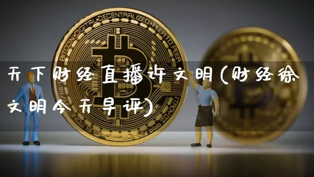 天下财经直播许文明(财经徐文明今天早评)_https://www.jianghaiboli.com_黄金期货_第1张