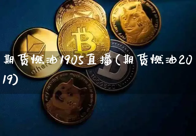 期货燃油1905直播(期货燃油2019)_https://www.jianghaiboli.com_恒指期货_第1张