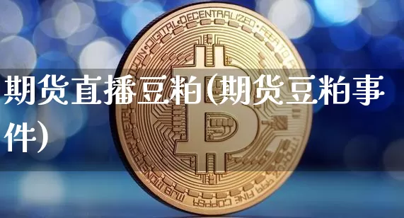 期货直播豆粕(期货豆粕事件)_https://www.jianghaiboli.com_原油期货_第1张