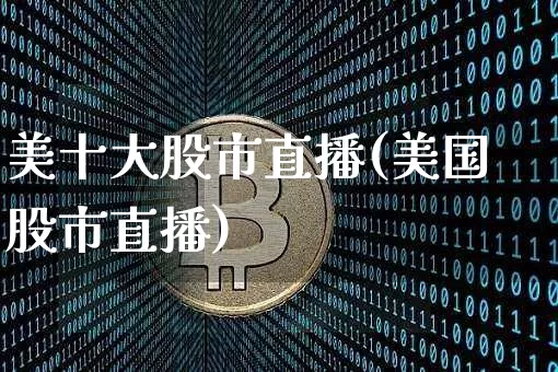 美十大股市直播(美国股市直播)_https://www.jianghaiboli.com_期货_第1张