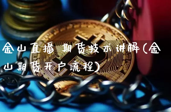 金山直播 期货技术讲解(金山期货开户流程)_https://www.jianghaiboli.com_原油期货_第1张