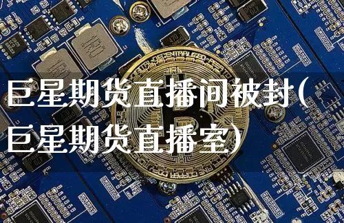 巨星期货直播间被封(巨星期货直播室)_https://www.jianghaiboli.com_外盘期货_第1张