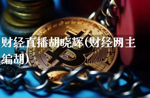 财经直播胡晓辉(财经网主编胡)_https://www.jianghaiboli.com_黄金期货_第1张