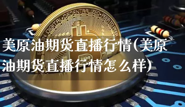 美原油期货直播行情(美原油期货直播行情怎么样)_https://www.jianghaiboli.com_原油期货_第1张
