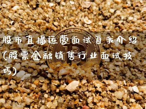 股市直播运营面试自我介绍(股票金融销售行业面试技巧)_https://www.jianghaiboli.com_外盘期货_第1张