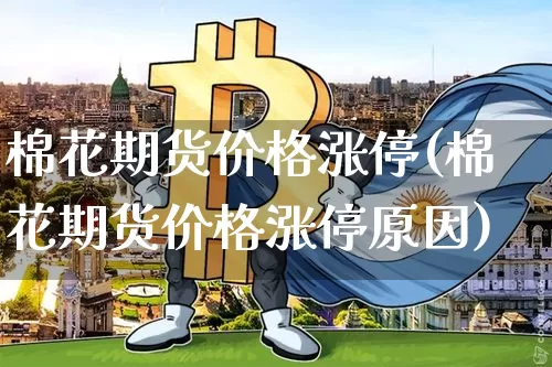 棉花期货价格涨停(棉花期货价格涨停原因)_https://www.jianghaiboli.com_黄金期货_第1张