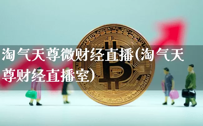 淘气天尊微财经直播(淘气天尊财经直播室)_https://www.jianghaiboli.com_原油期货_第1张