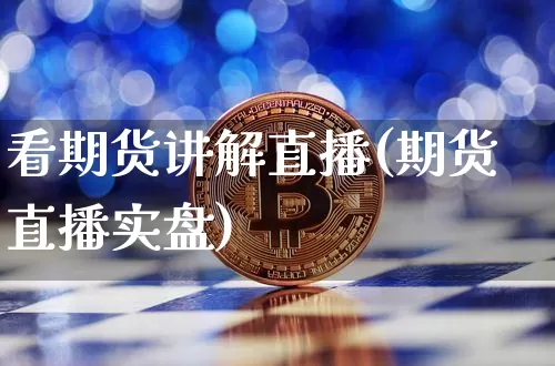 看期货讲解直播(期货直播实盘)_https://www.jianghaiboli.com_外盘期货_第1张