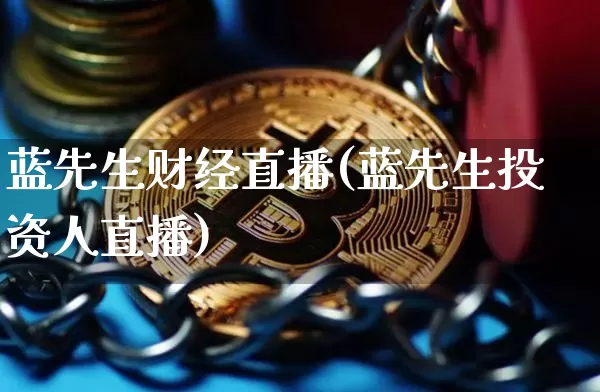 蓝先生财经直播(蓝先生投资人直播)_https://www.jianghaiboli.com_外盘期货_第1张