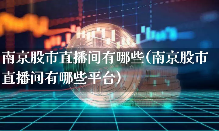 南京股市直播间有哪些(南京股市直播间有哪些平台)_https://www.jianghaiboli.com_外盘期货_第1张