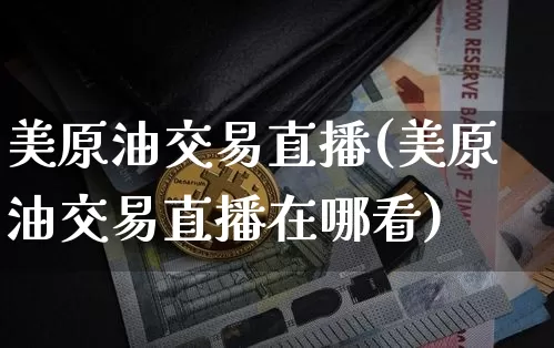美原油交易直播(美原油交易直播在哪看)_https://www.jianghaiboli.com_恒指期货_第1张
